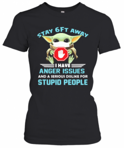 Baby Yoda Wear Mask Stay 6Ft Away I Have Anger Issues And A Serious Dislike For Stupid People T-Shirt Classic Women's T-shirt