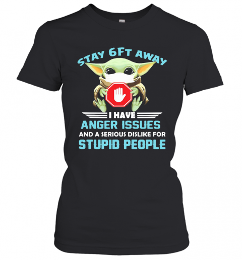 Baby Yoda Wear Mask Stay 6Ft Away I Have Anger Issues And A Serious Dislike For Stupid People T-Shirt Classic Women's T-shirt