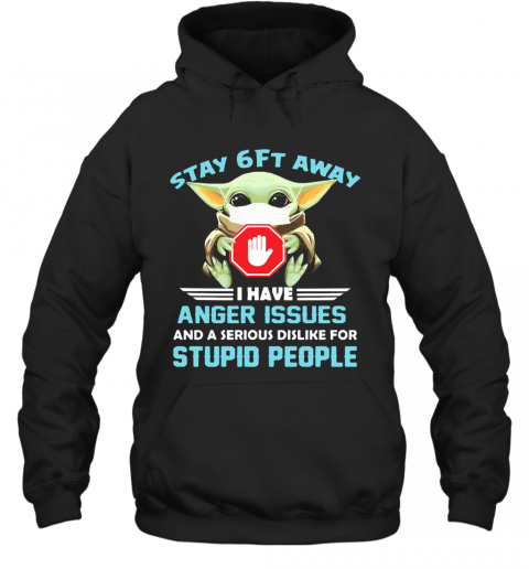 Baby Yoda Wear Mask Stay 6Ft Away I Have Anger Issues And A Serious Dislike For Stupid People T-Shirt Unisex Hoodie