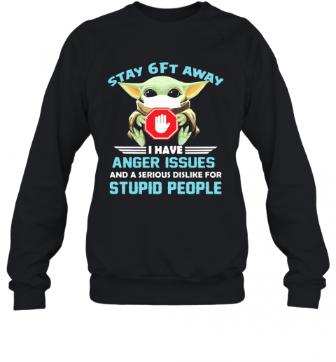 Baby Yoda Wear Mask Stay 6Ft Away I Have Anger Issues And A Serious Dislike For Stupid People T-Shirt Unisex Sweatshirt