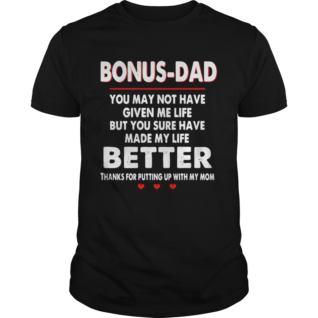 Bonus Dad You May Not Have Given Me Life But You Sure Have Made My Life Better shirt