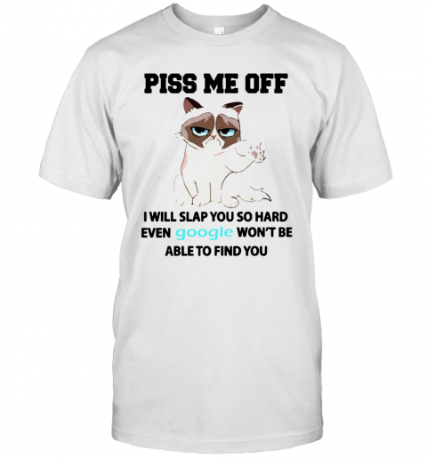 Cat Piss Me Off I Will Slap You So Hard Even Google Won't Be Able To Find You T-Shirt