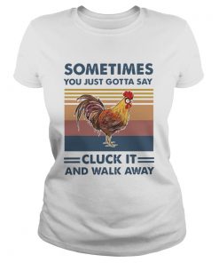 Chicken Sometimes You Just Gotta Say Chuck It And Walk Away Vintage  Classic Ladies