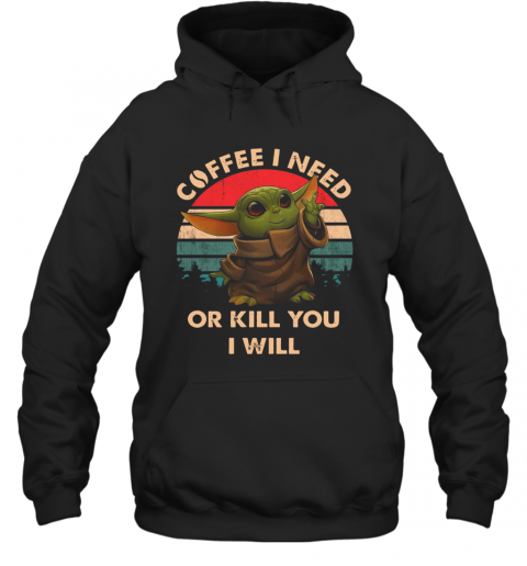 Coffee I Need Or Kill You I Will Baby Yoda Vintage T-Shirt Unisex Hoodie