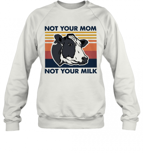 Cow Not Your Mom Not Your Milk Vintage T-Shirt Unisex Sweatshirt