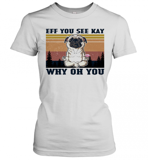 Eff You See Kay Why Oh You Pug Yoga Vintage T-Shirt Classic Women's T-shirt