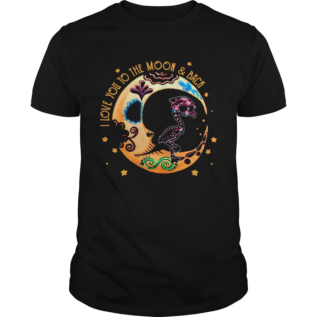 Flamingo Sugar Skull I Love Yuou To The Moon And Back shirt