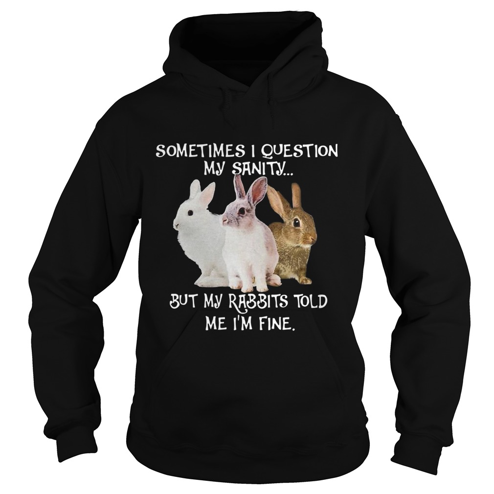 Hot Sometimes I Question My Sanity But My Rabbits Told Me Im Fine Hoodie