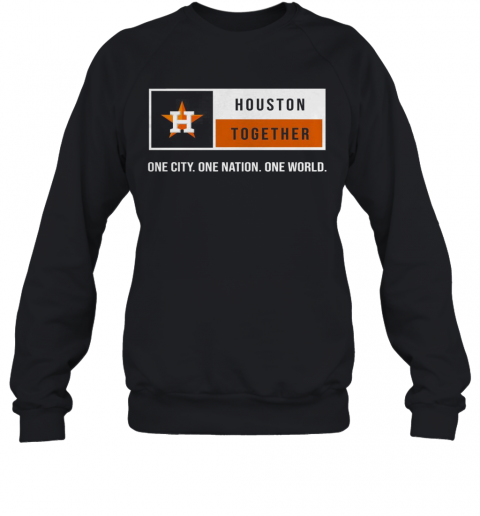 Houston Together One City One Nation One World Astros T-Shirt Unisex Sweatshirt