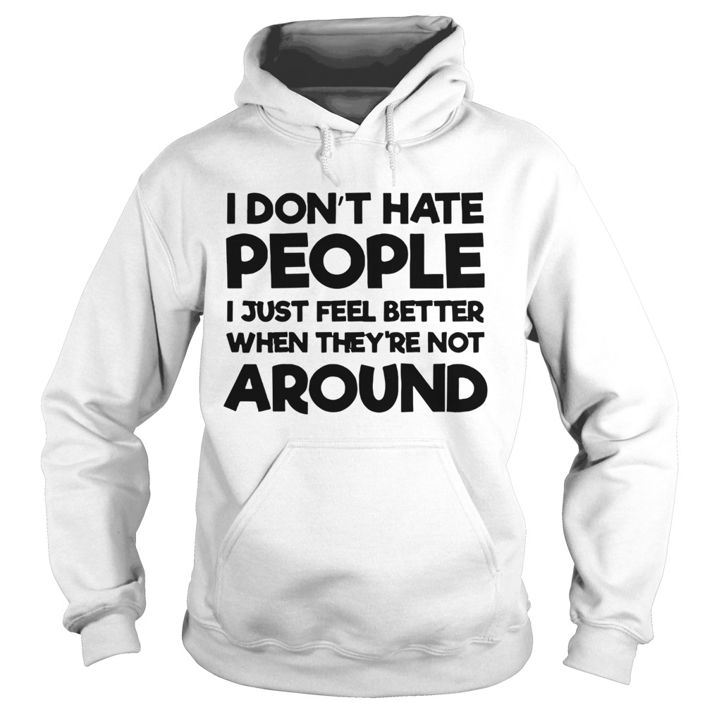 I Dont Hate People I Just Feel Better When Theyre Not Around Hoodie