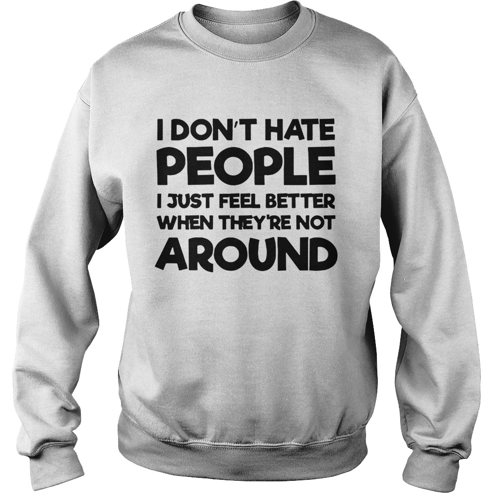 I Dont Hate People I Just Feel Better When Theyre Not Around Sweatshirt