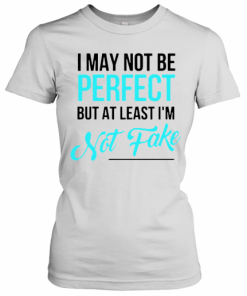 I May Not Be Perfect But At Least I'M Not Fake T-Shirt Classic Women's T-shirt