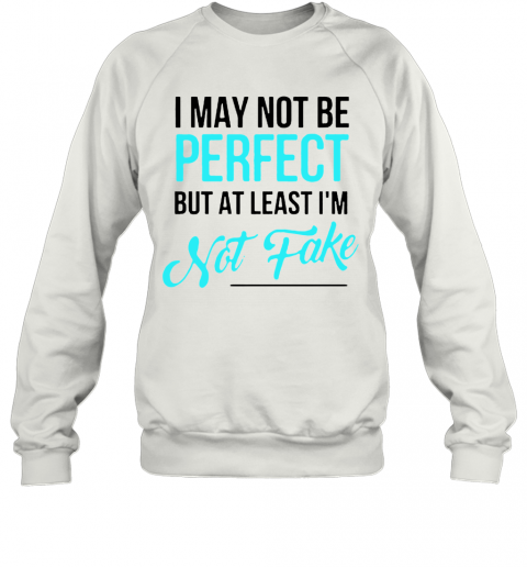 I May Not Be Perfect But At Least I'M Not Fake T-Shirt Unisex Sweatshirt