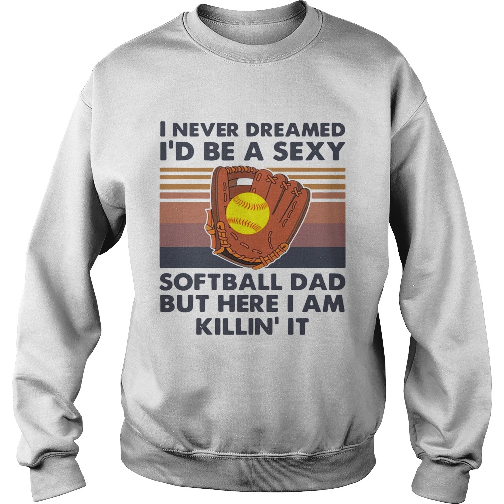 I Never Dreamed Id Be A Sexy Baseball Dad But Here I Am Killin It Vintage Sweatshirt