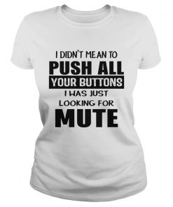 I didnt mean to push all your buttons I was just looking for mute  Classic Ladies