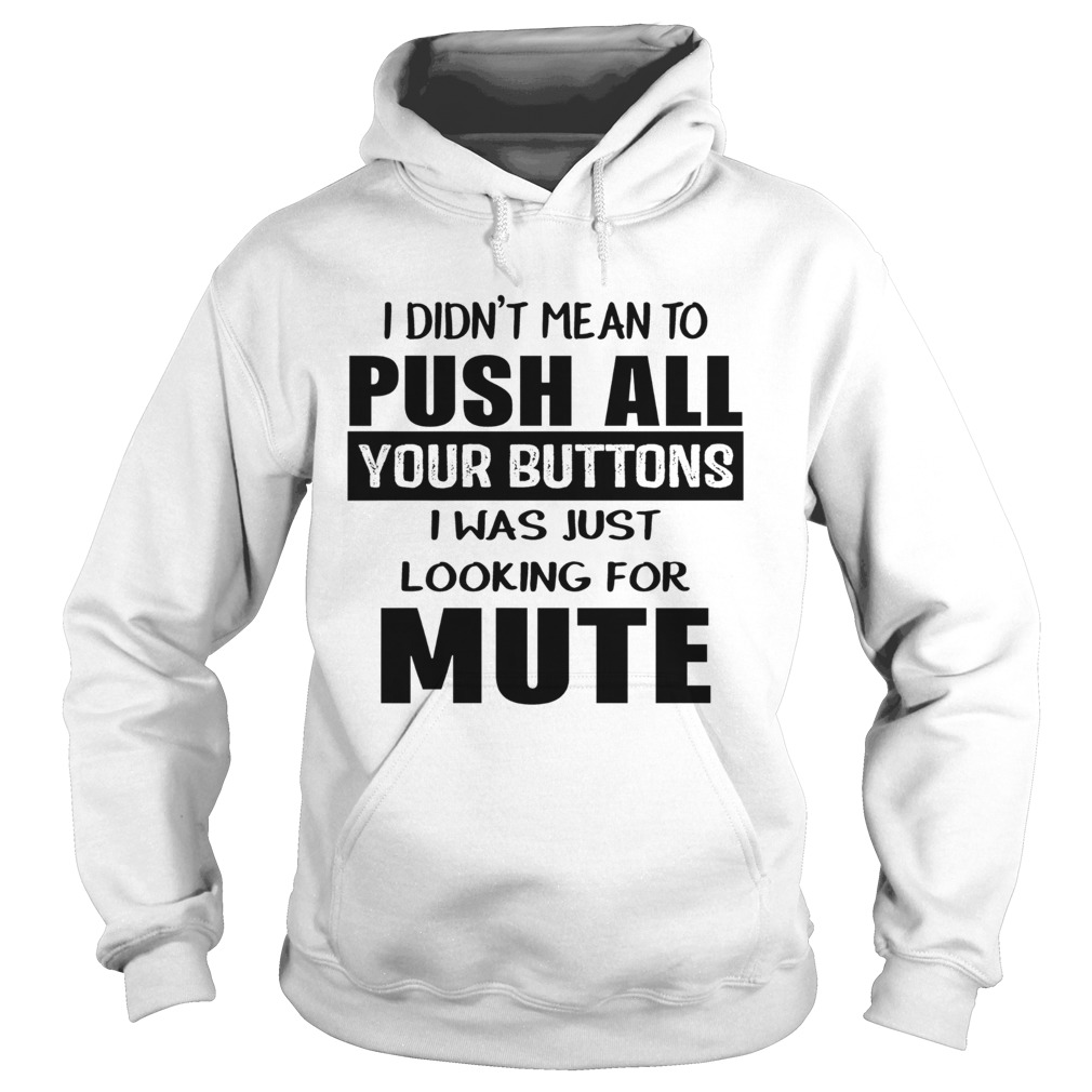 I didnt mean to push all your buttons I was just looking for mute Hoodie