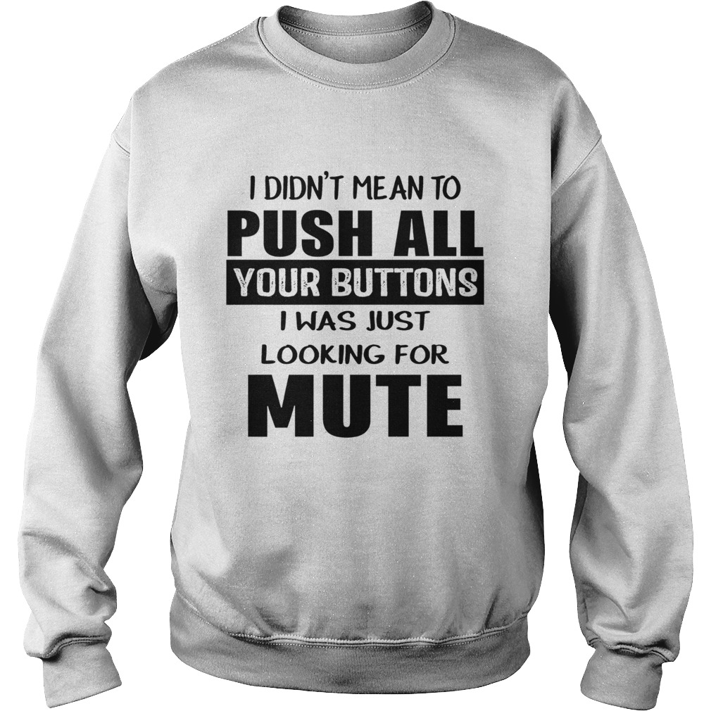 I didnt mean to push all your buttons I was just looking for mute Sweatshirt