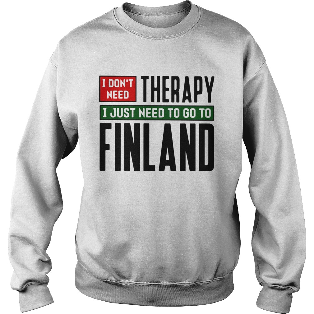 I dont need therapy i just need to go to finland Sweatshirt