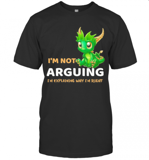 I'M Not Arguing I'M Explaining Why I'M Right Dragon T-Shirt