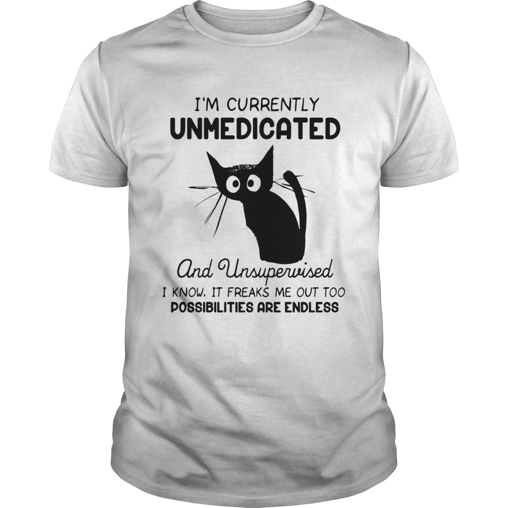 Im Currently Unmedicated And Unsupervised I Know It Freaks Me out Too Possibilites Are Endless shirt