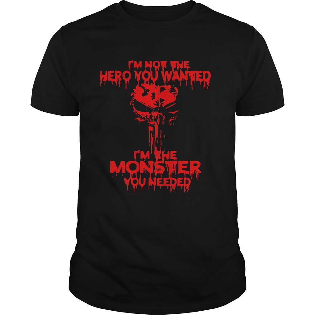 Im Not The Hero You Wanted Im The Monster You Needed shirt