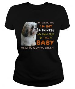 Im Telling You Im Not A Shih Tzu My Mom Said Im A Baby Mom Is Always Right  Classic Ladies