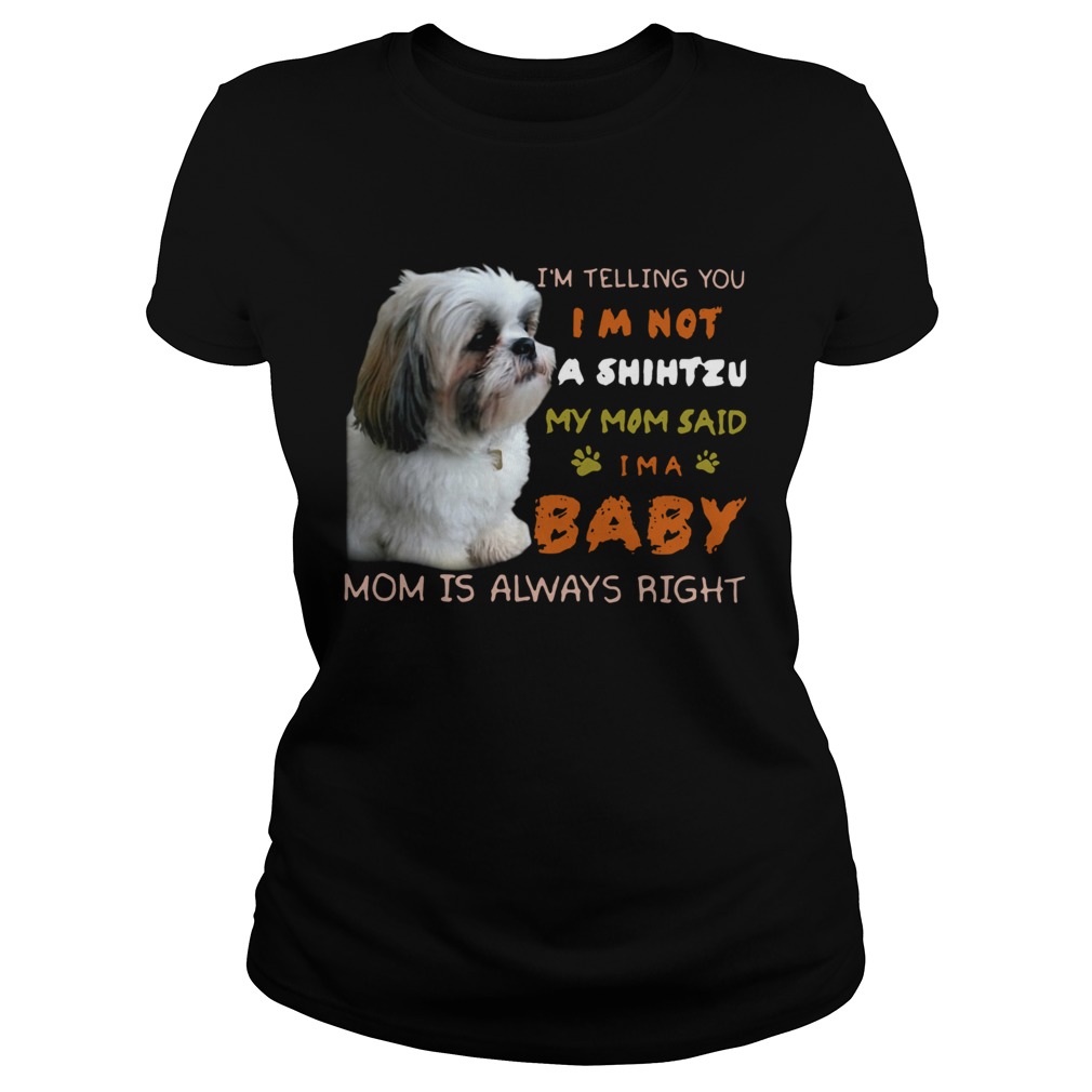 Im Telling You Im Not A Shih Tzu My Mom Said Im A Baby Mom Is Always Right Classic Ladies