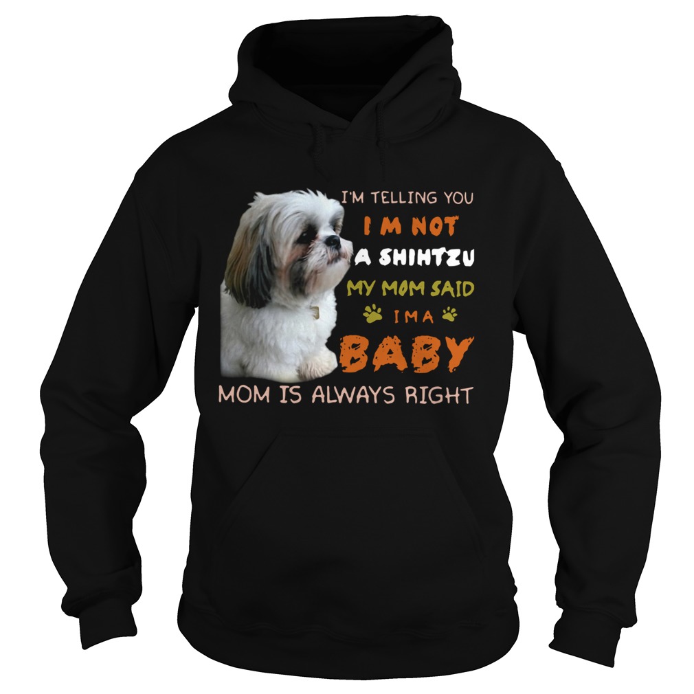 Im Telling You Im Not A Shih Tzu My Mom Said Im A Baby Mom Is Always Right Hoodie