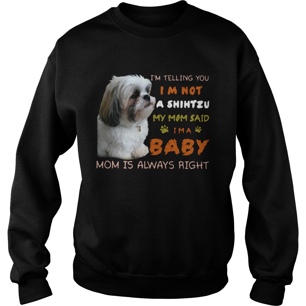 Im Telling You Im Not A Shih Tzu My Mom Said Im A Baby Mom Is Always Right Sweatshirt