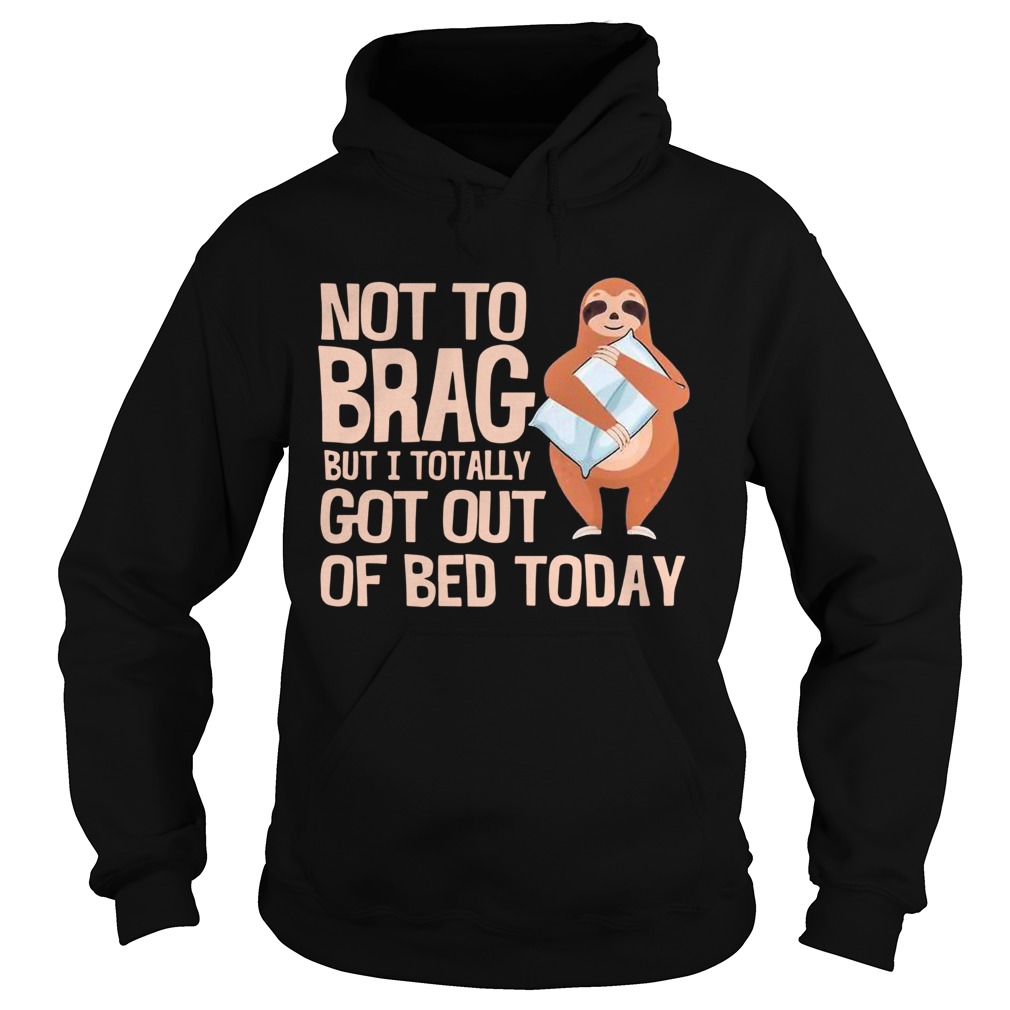 Not To Brag But I Totally Got Out Of Bed Today Sloth Hoodie