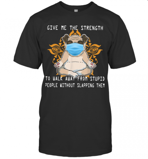 Pug Yoga Give Me The Strength To Walk Away From Stupid People Without Slapping Them T-Shirt