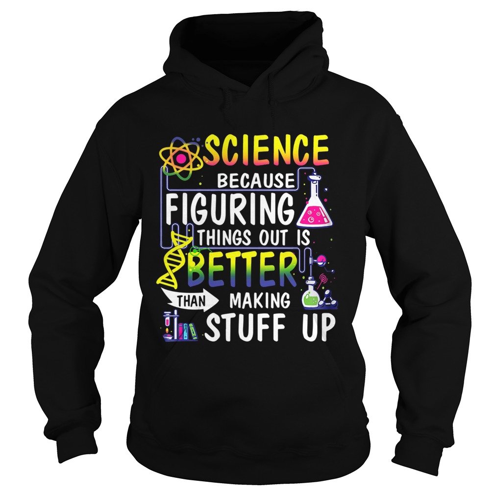 Science Because Figuring Things Out Is Better Than Making Stuff Up  Hoodie