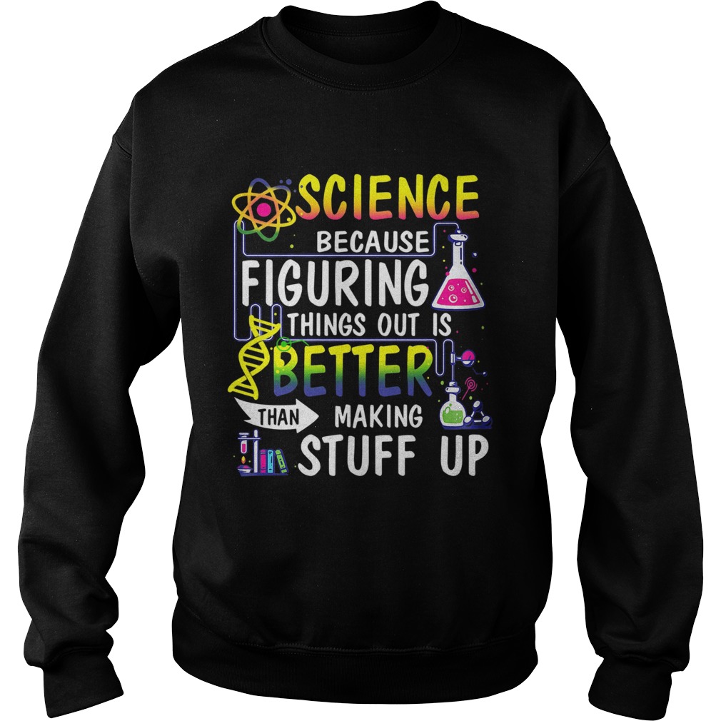 Science Because Figuring Things Out Is Better Than Making Stuff Up  Sweatshirt