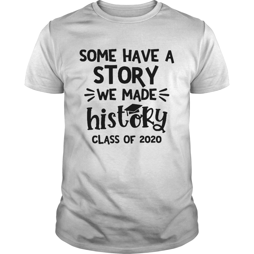 Some Have A Story We Made History Class Of 2020 shirt