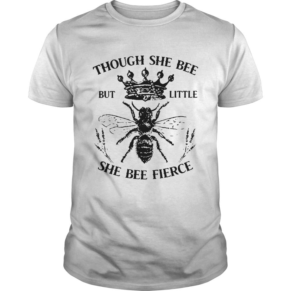 Though She Bee But Little She Bee Fierce shirt