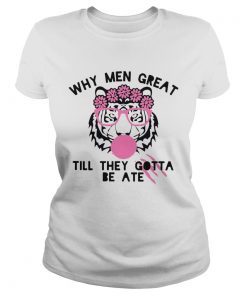 Tiger Why Men Great Till They Gotta Be Ate  Classic Ladies