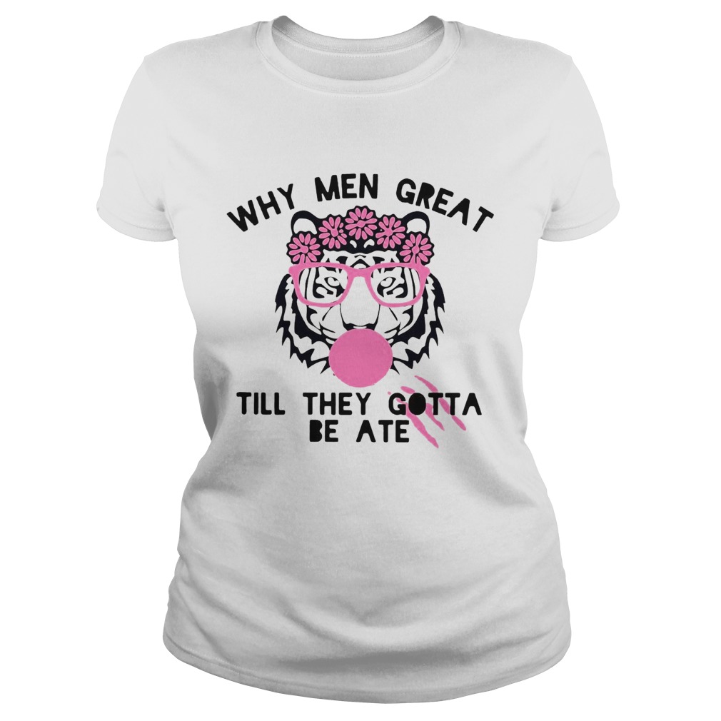 Tiger Why Men Great Till They Gotta Be Ate Classic Ladies