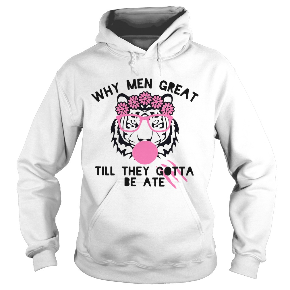 Tiger Why Men Great Till They Gotta Be Ate Hoodie