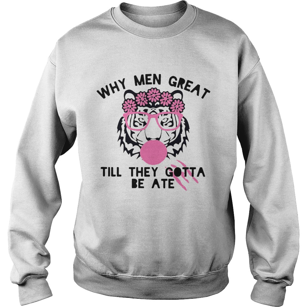 Tiger Why Men Great Till They Gotta Be Ate Sweatshirt