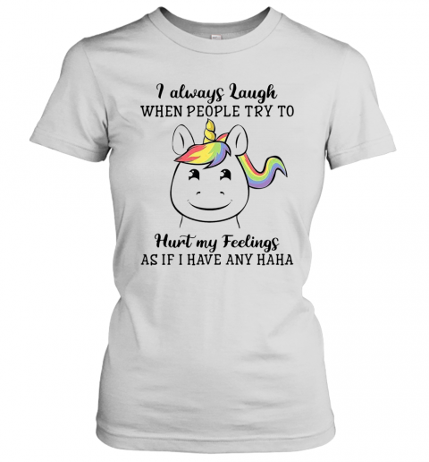 Unicorn I Always Laugh When People Try To Hurt My Feelings As If I Have Any Haha T-Shirt Classic Women's T-shirt