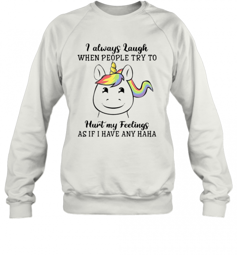 Unicorn I Always Laugh When People Try To Hurt My Feelings As If I Have Any Haha T-Shirt Unisex Sweatshirt