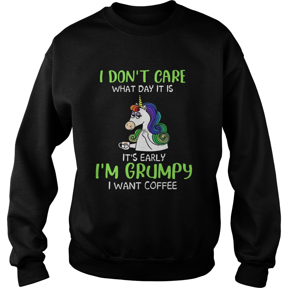 Unicorn I Dont Care What Day It Is Its Early Im Grumpy I Want Coffee Sweatshirt