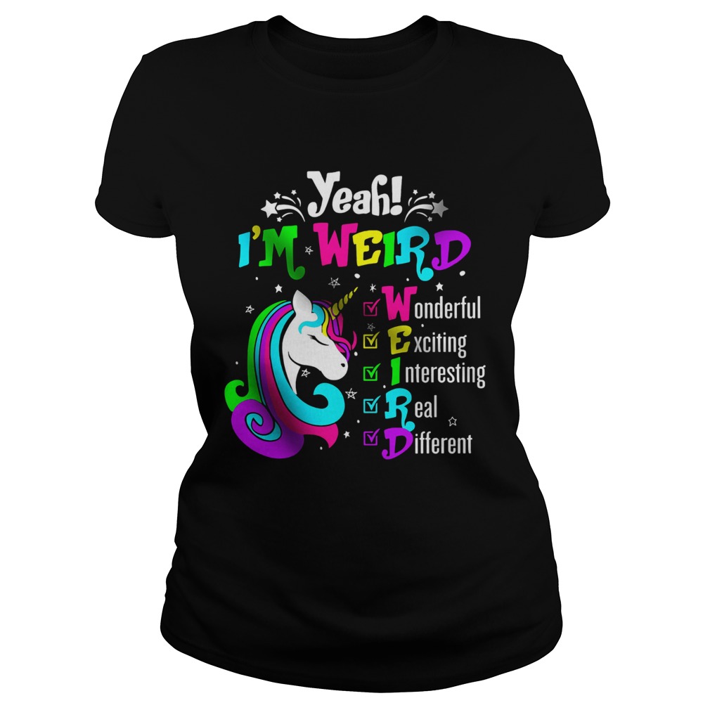 Unicorn Yeah Im Weird Wonderful Exciting Interesting Real Different Classic Ladies