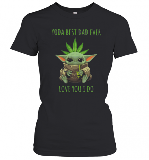 Weed Baby Yoda Best Dad Ever Love You I Do T-Shirt Classic Women's T-shirt