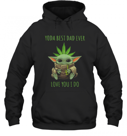 Weed Baby Yoda Best Dad Ever Love You I Do T-Shirt Unisex Hoodie