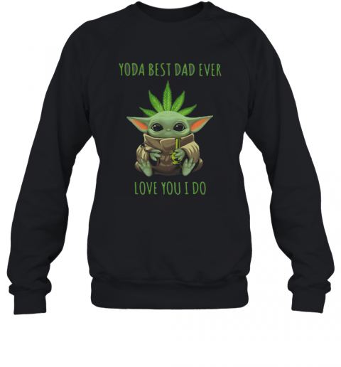 Weed Baby Yoda Best Dad Ever Love You I Do T-Shirt Unisex Sweatshirt