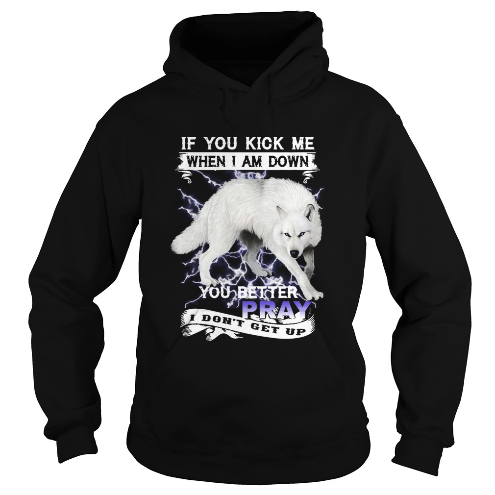 Wolf If You Kick Me When I Am Down You Better Pray I Dont Get Up Hoodie