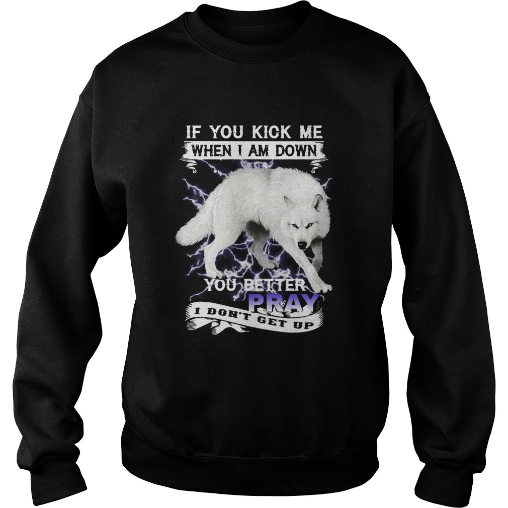 Wolf If You Kick Me When I Am Down You Better Pray I Dont Get Up Sweatshirt