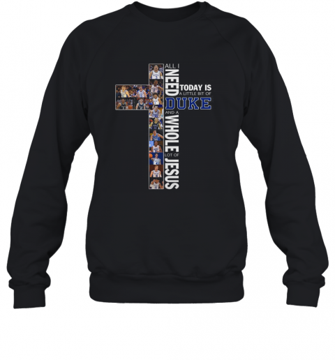 All I Need Today Is A Little Bit Of Duke And A Whole Lot Of Jesus T-Shirt Unisex Sweatshirt