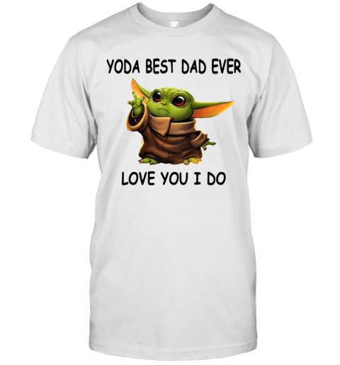 Baby Yoda Best Dad Ever Love You I Do T-Shirt